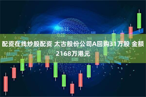 配资在线炒股配资 太古股份公司A回购31万股 金额2168万港元
