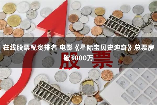 在线股票配资排名 电影《星际宝贝史迪奇》总票房破3000万