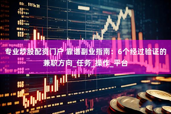 专业炒股配资门户 靠谱副业指南：6个经过验证的兼职方向_任务_操作_平台
