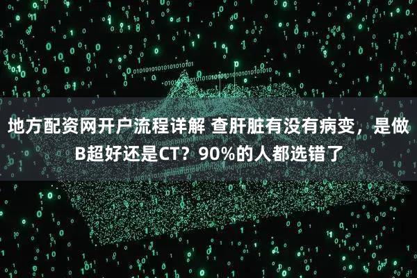 地方配资网开户流程详解 查肝脏有没有病变，是做B超好还是CT？90%的人都选错了